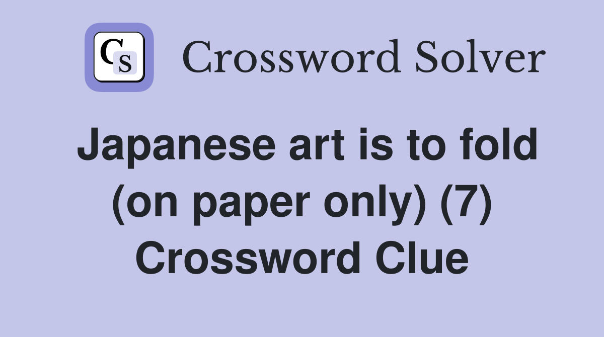 Japanese art is to fold (on paper only) (7) Crossword Clue