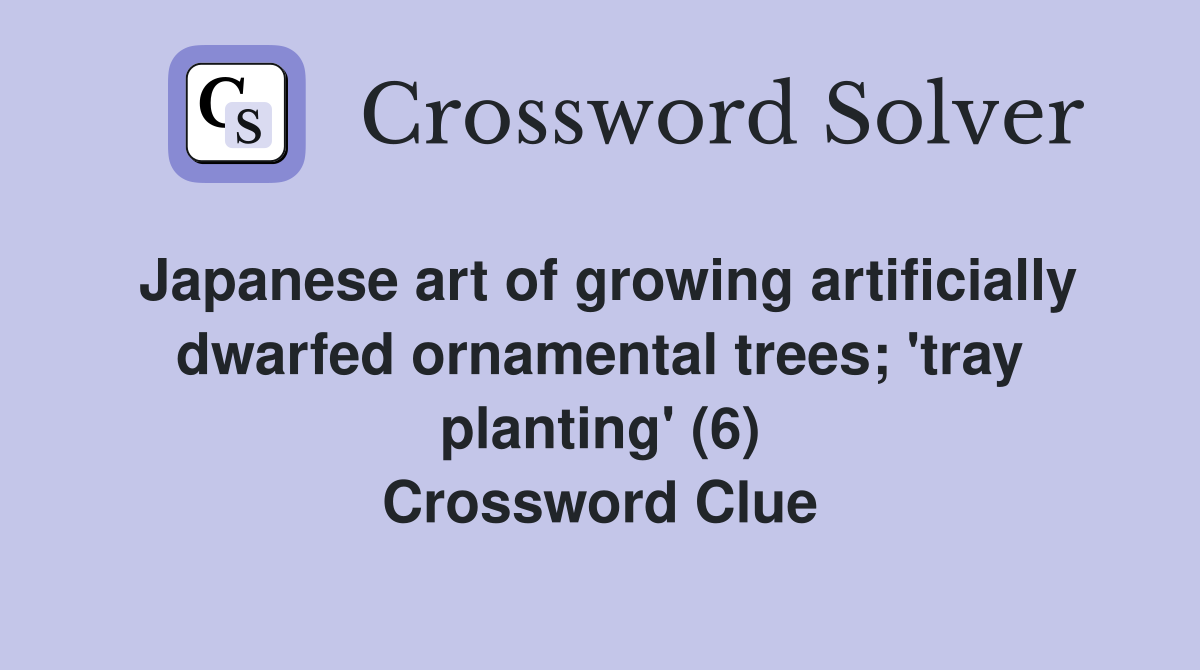 Japanese art of growing artificially dwarfed ornamental trees; 'tray planting' (6) Crossword Clue