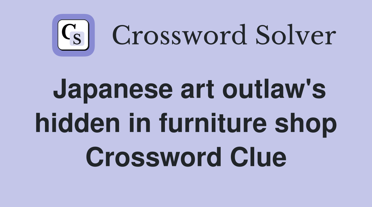 Japanese art outlaw's hidden in furniture shop Crossword Clue