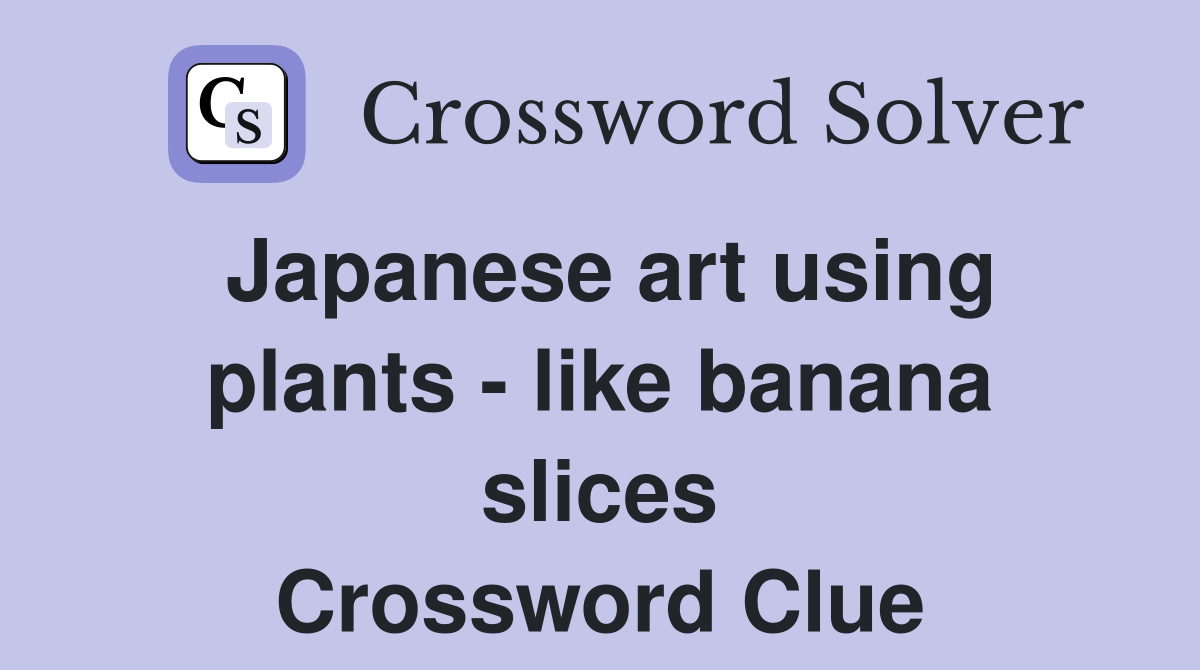 Japanese art using plants - like banana slices Crossword Clue