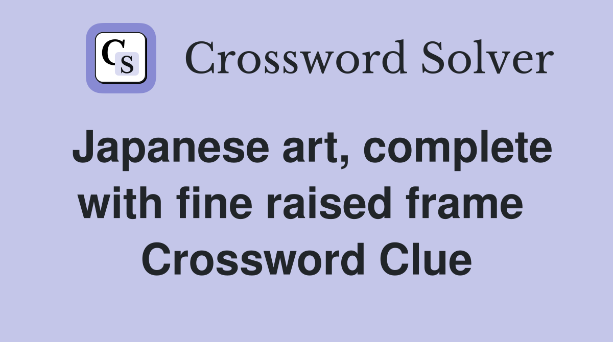 Japanese art, complete with fine raised frame  Crossword Clue