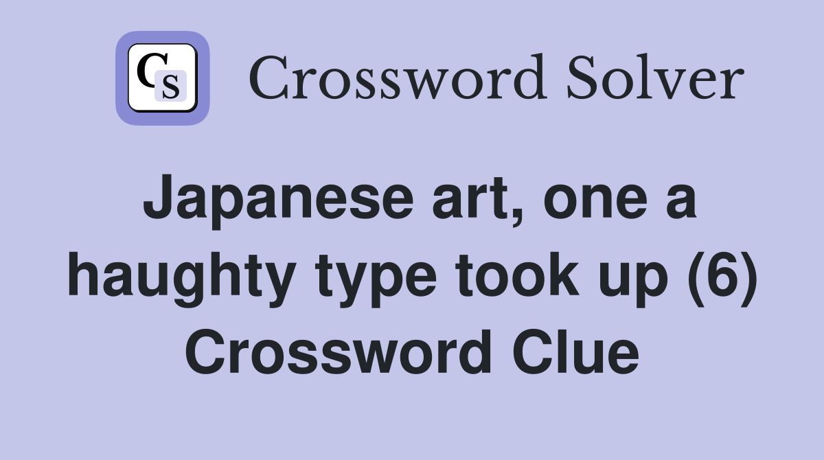 Japanese art, one a haughty type took up (6) Crossword Clue