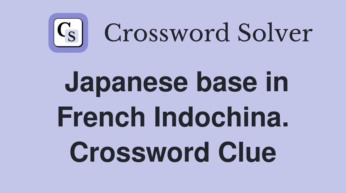 Japanese base in French Indochina. Crossword Clue