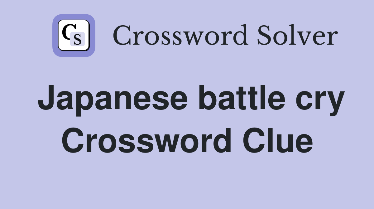 Japanese battle cry Crossword Clue