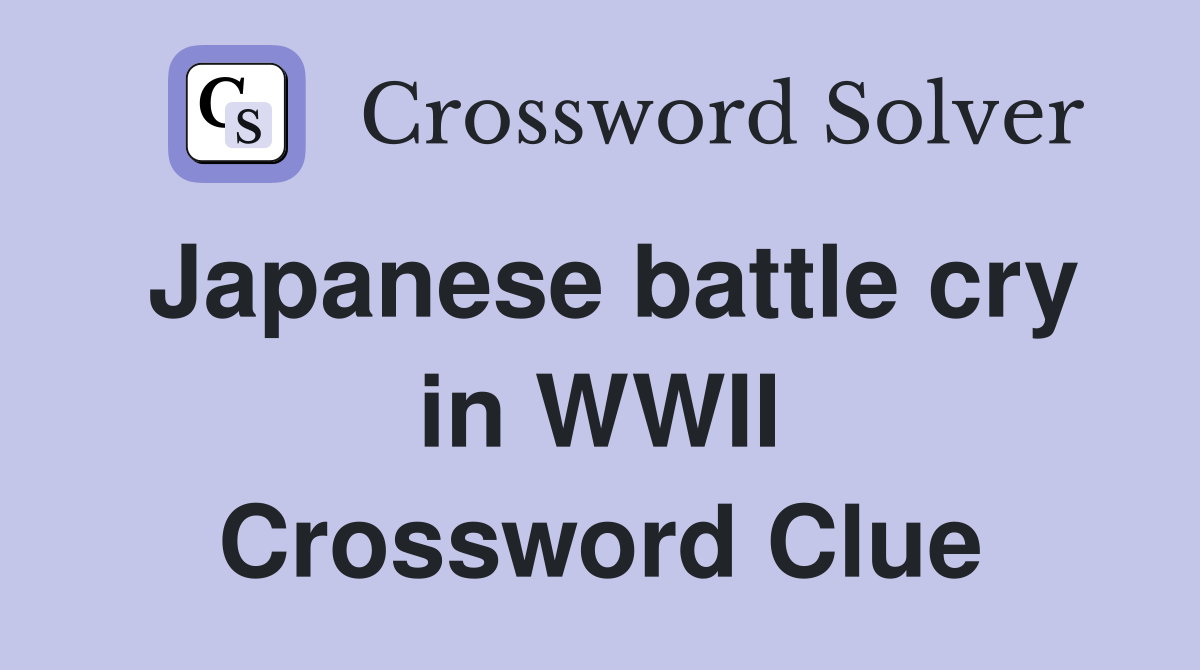 Japanese battle cry in WWII Crossword Clue