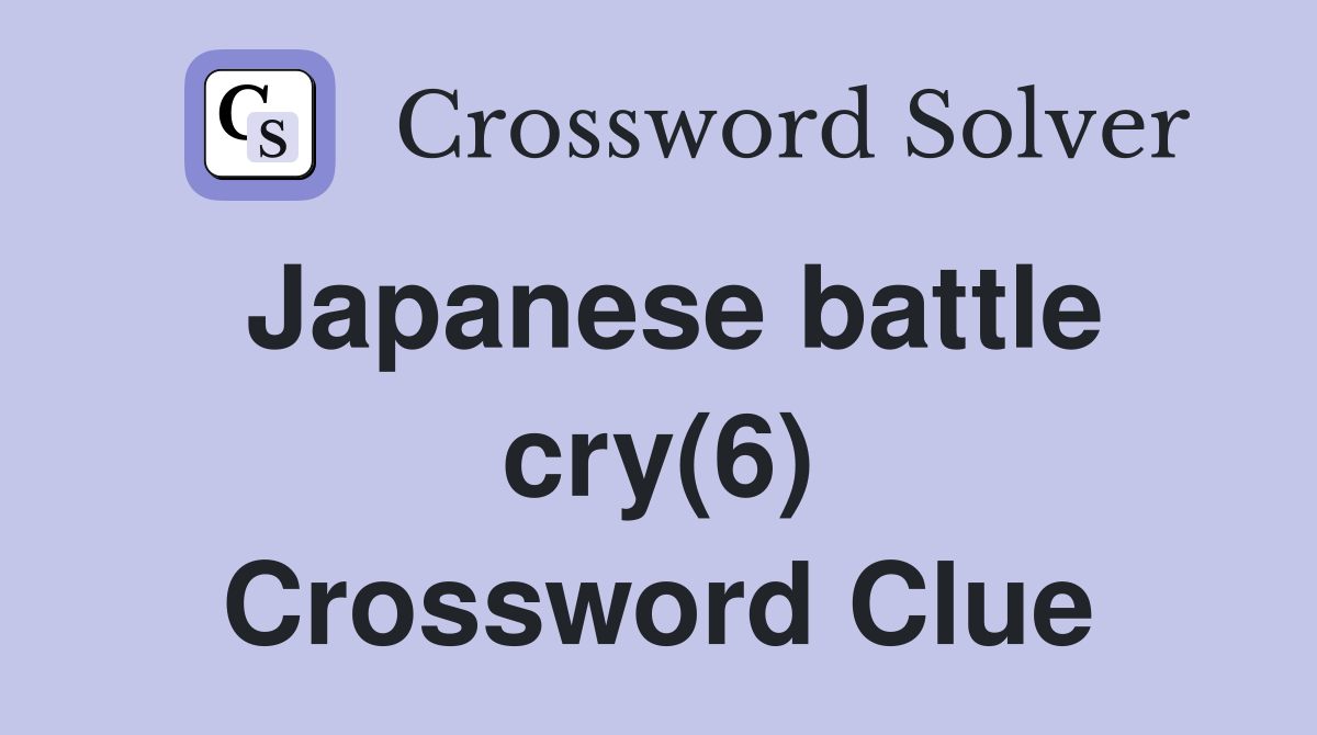 Japanese battle cry(6) Crossword Clue