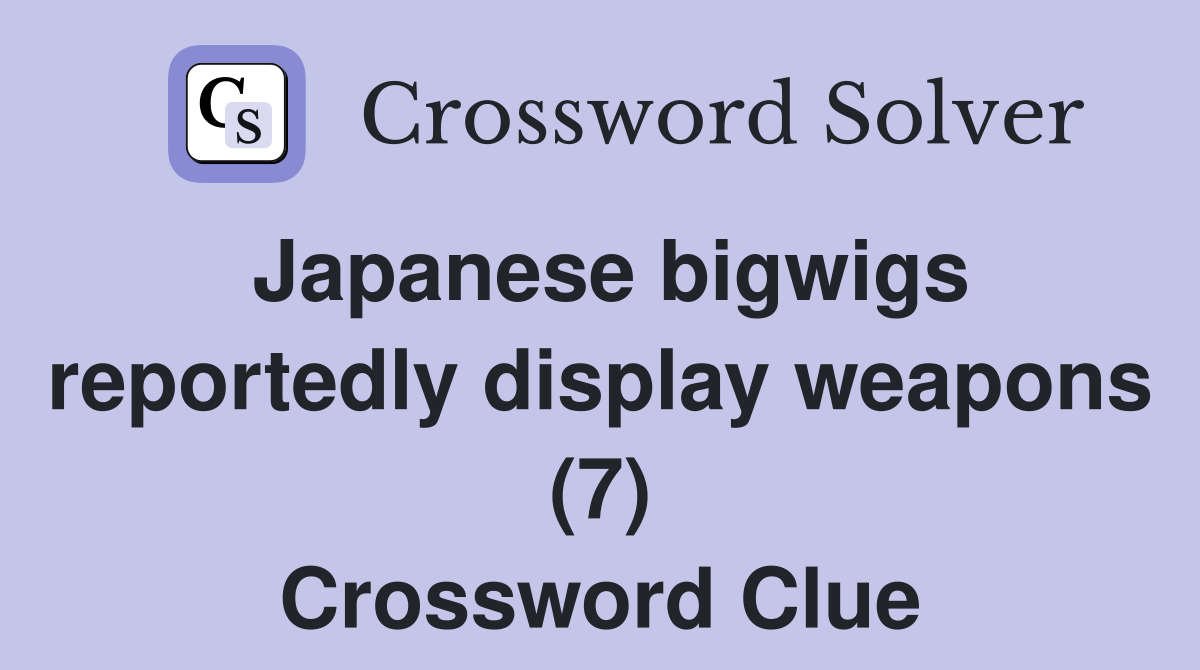 Japanese bigwigs reportedly display weapons (7) Crossword Clue