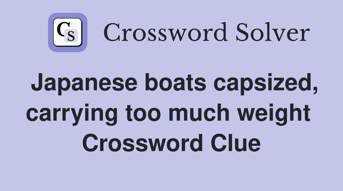 Japanese boats capsized, carrying too much weight  Crossword Clue