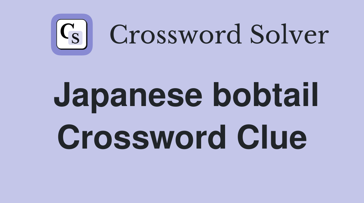 Japanese bobtail Crossword Clue