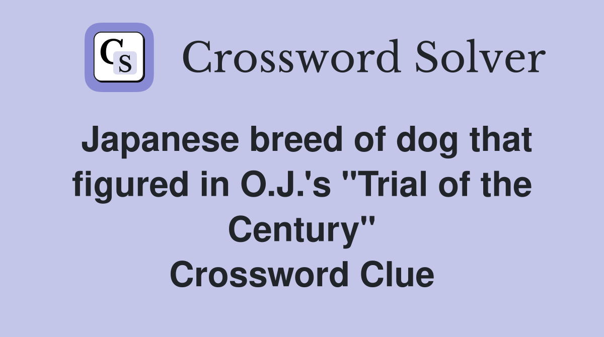 Japanese breed of dog that figured in O.J.'s "Trial of the Century" Crossword Clue