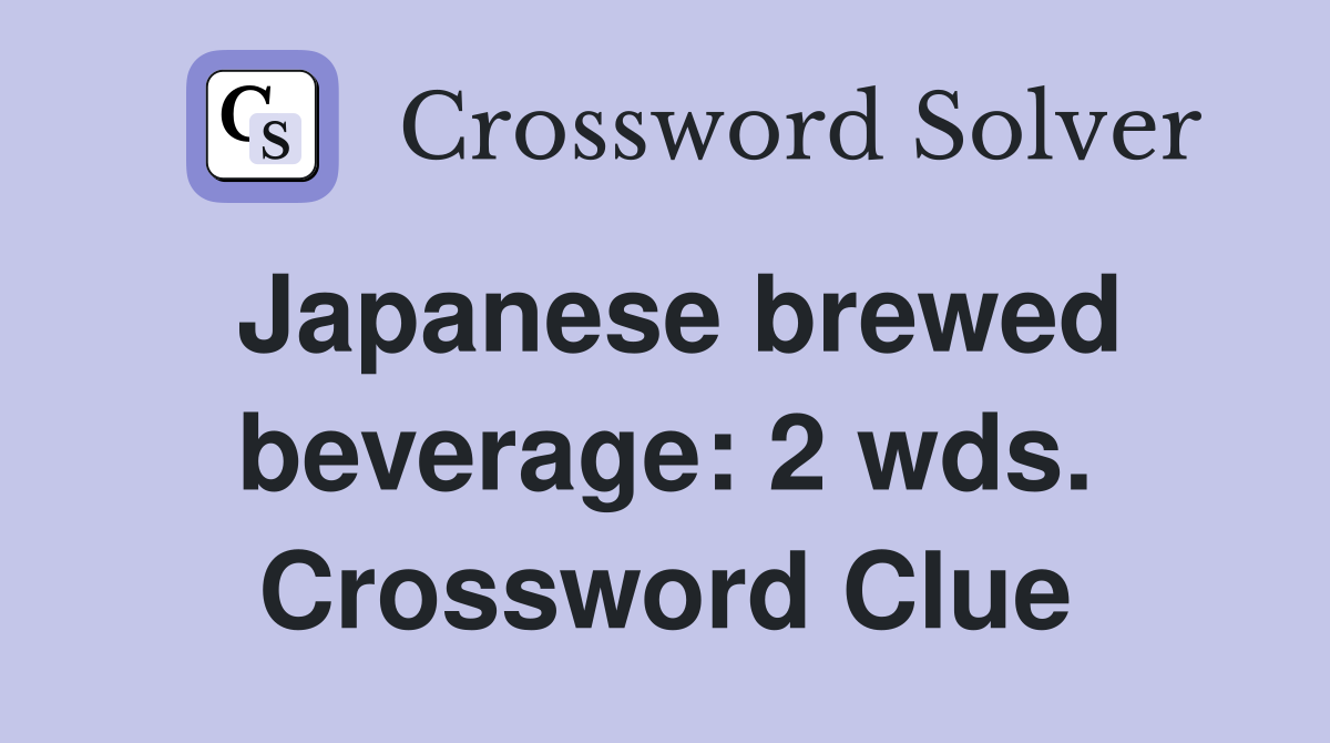 Japanese brewed beverage: 2 wds. Crossword Clue