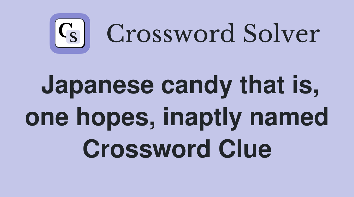 Japanese candy that is, one hopes, inaptly named Crossword Clue