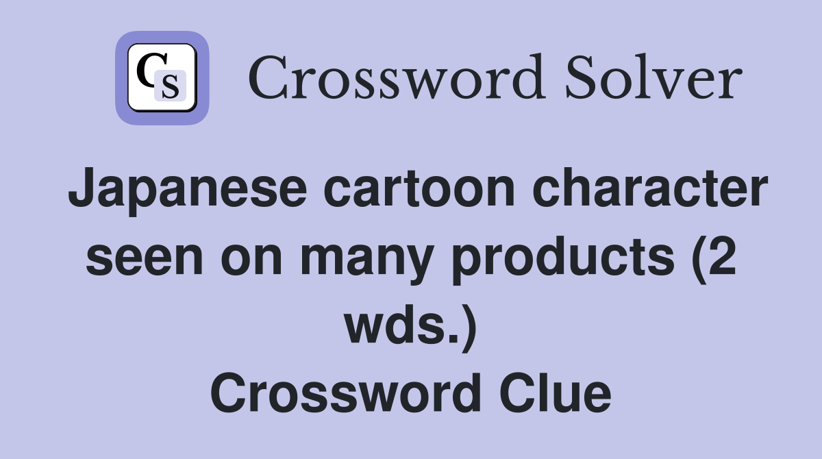Japanese cartoon character seen on many products (2 wds.) Crossword Clue