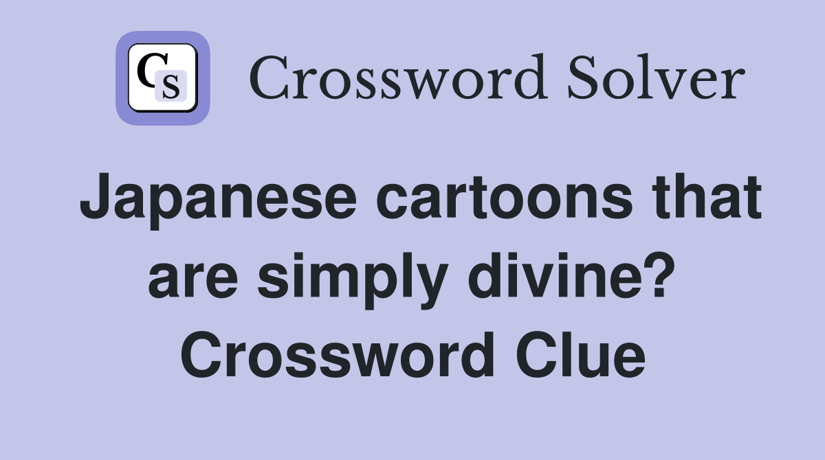Japanese cartoons that are simply divine? Crossword Clue