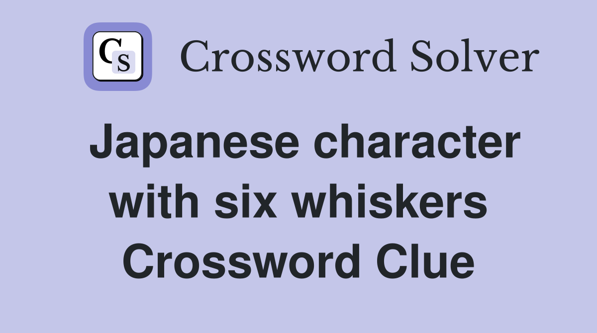 Japanese character with six whiskers Crossword Clue