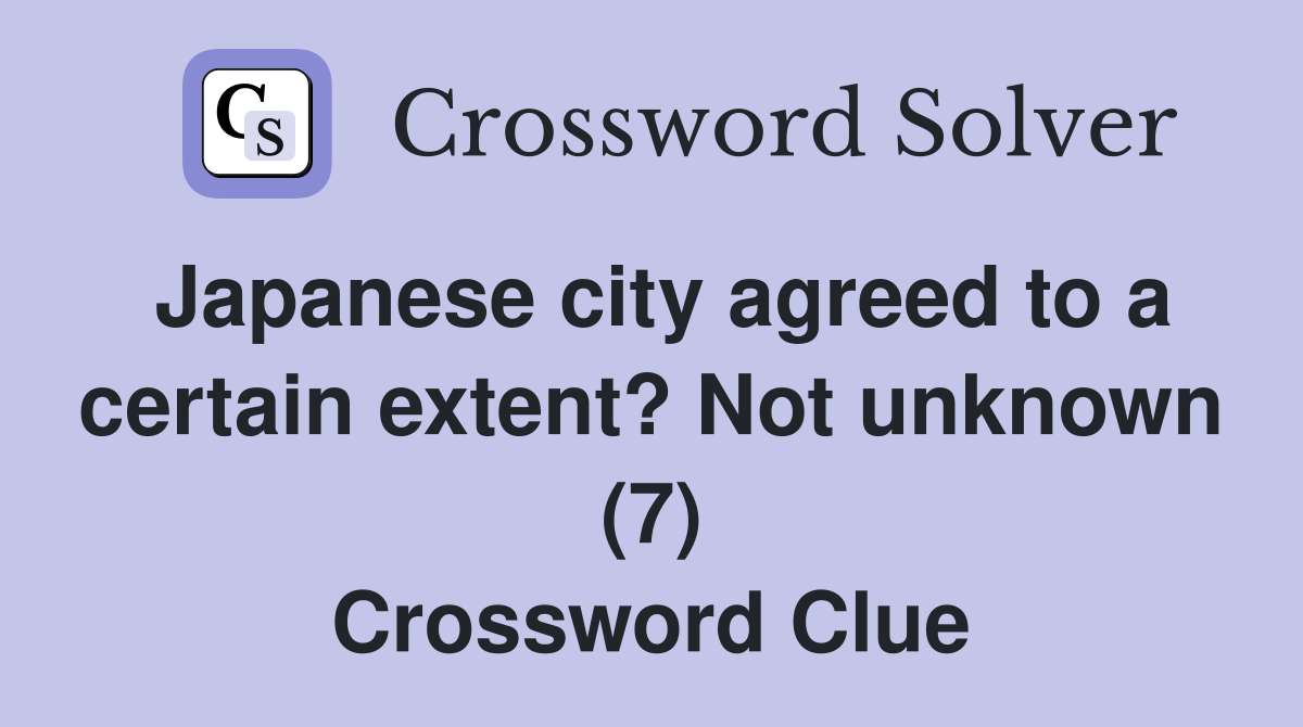 Japanese city agreed to a certain extent? Not unknown (7) Crossword Clue
