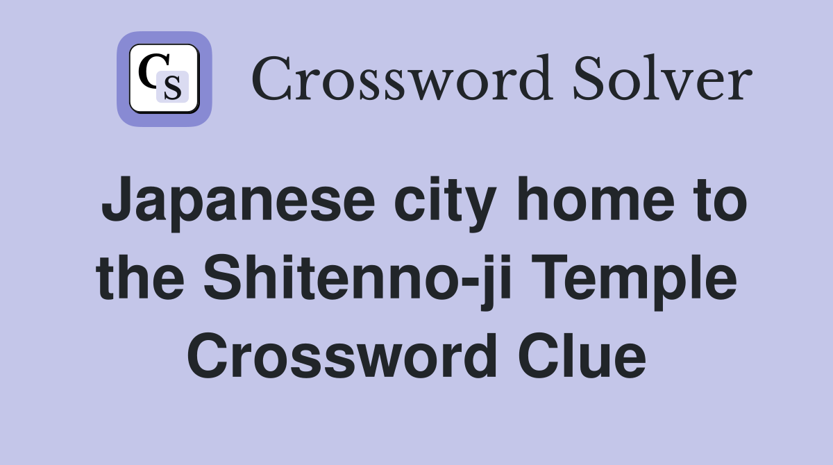 Japanese city home to the Shitenno-ji Temple Crossword Clue