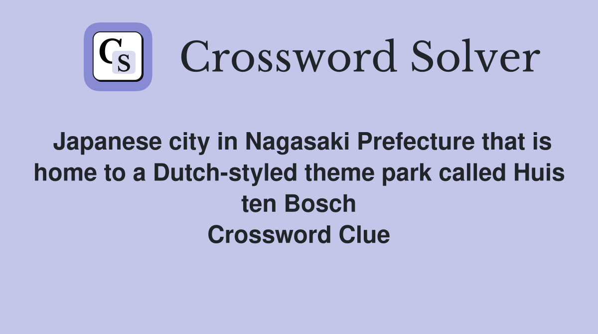 Japanese city in Nagasaki Prefecture that is home to a Dutch-styled theme park called Huis ten Bosch Crossword Clue