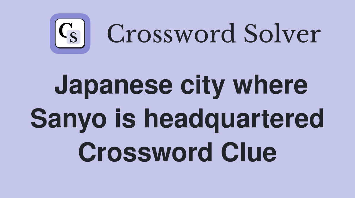 Japanese city where Sanyo is headquartered Crossword Clue