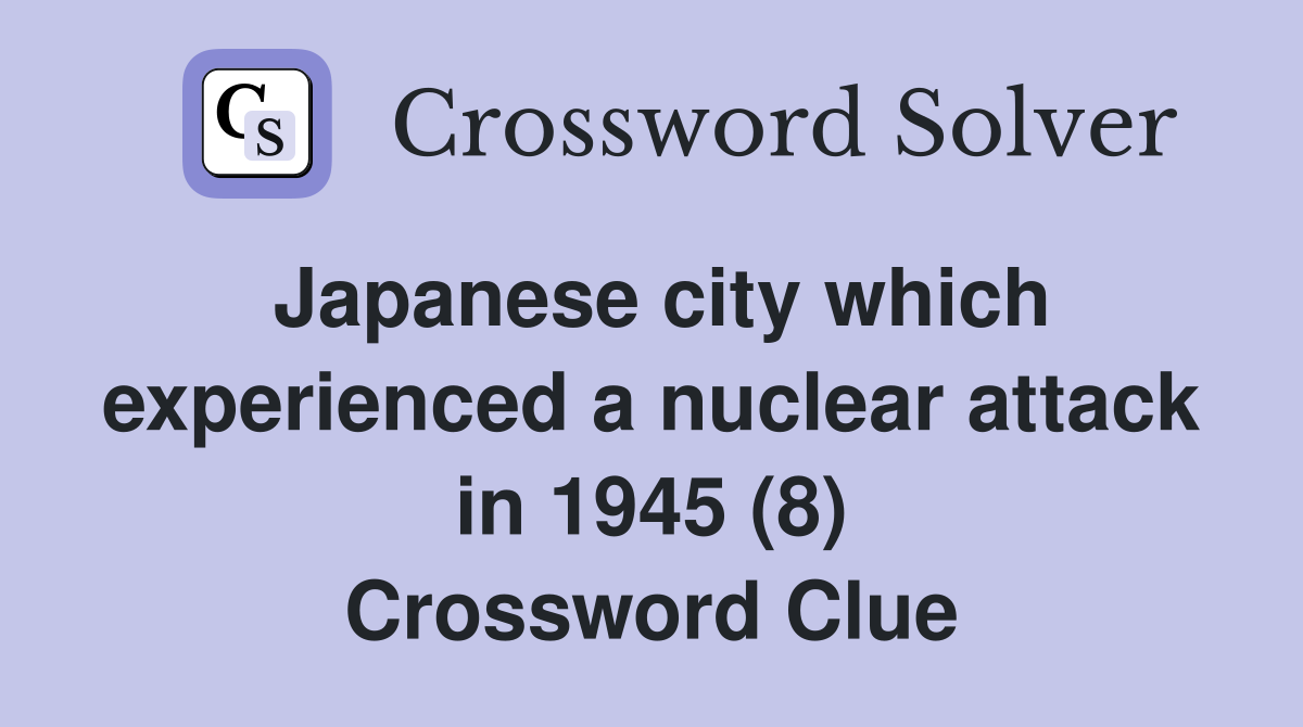 Japanese city which experienced a nuclear attack in 1945 (8) Crossword Clue
