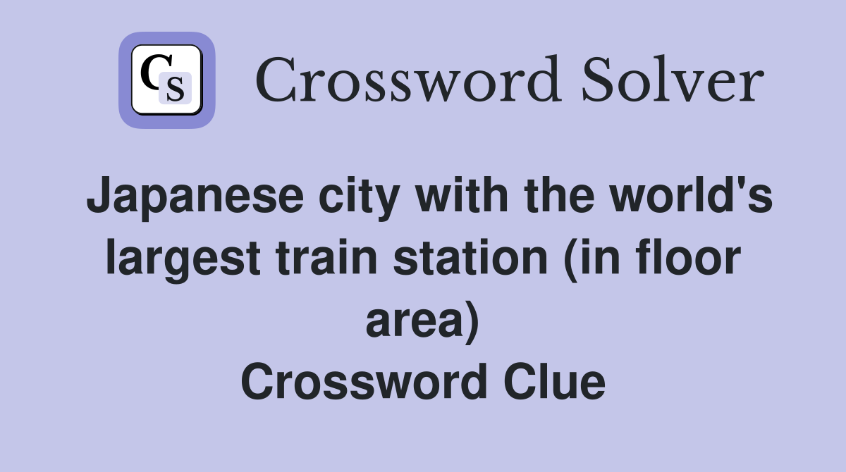 Japanese city with the world's largest train station (in floor area) Crossword Clue