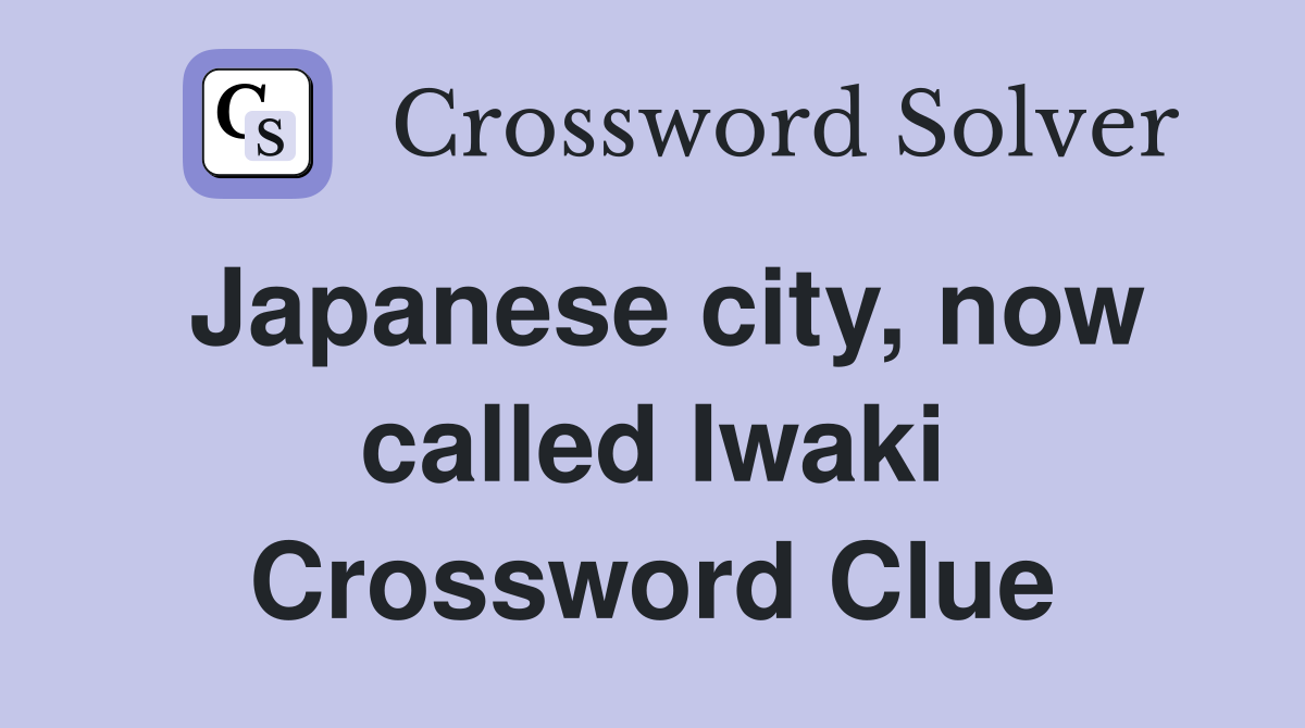 Japanese city, now called Iwaki Crossword Clue
