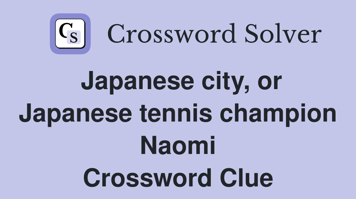 Japanese city, or Japanese tennis champion Naomi Crossword Clue