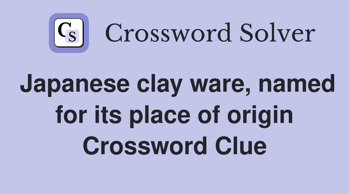 Japanese clay ware, named for its place of origin Crossword Clue