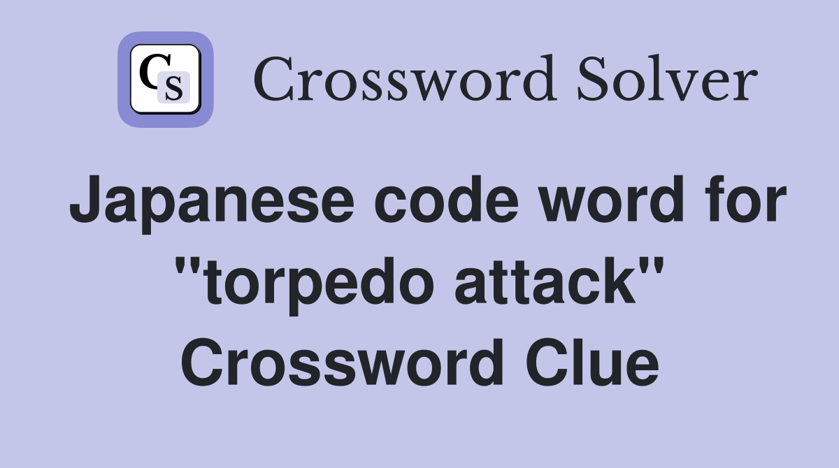 Japanese code word for "torpedo attack" Crossword Clue