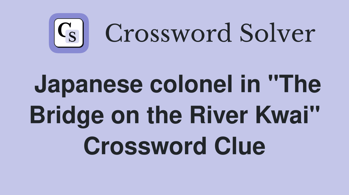 Japanese colonel in "The Bridge on the River Kwai" Crossword Clue