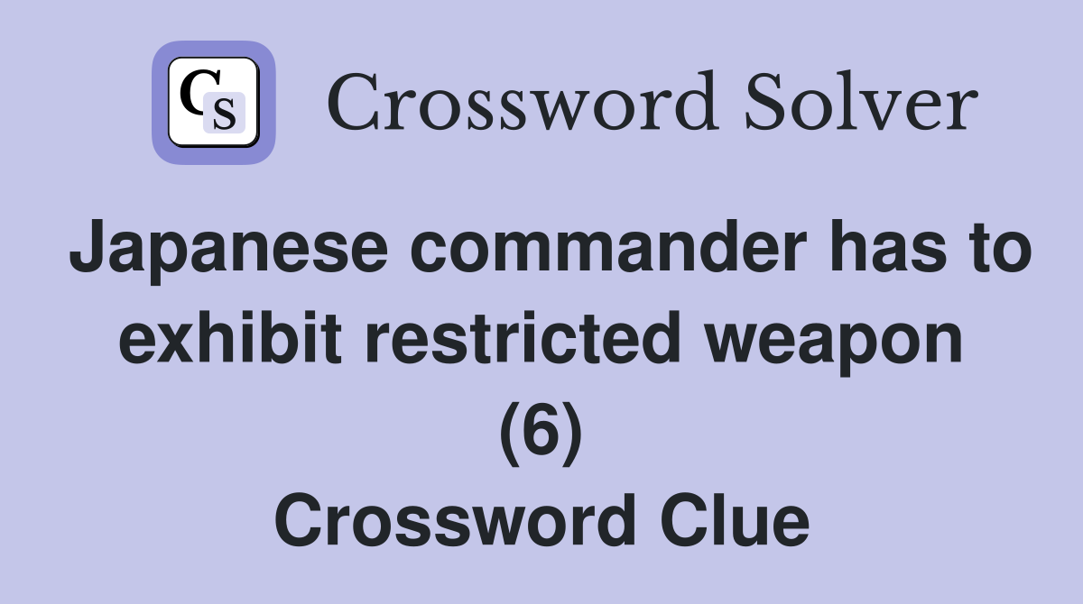 Japanese commander has to exhibit restricted weapon (6) Crossword Clue