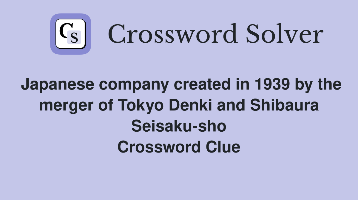 Japanese company created in 1939 by the merger of Tokyo Denki and Shibaura Seisaku-sho Crossword Clue
