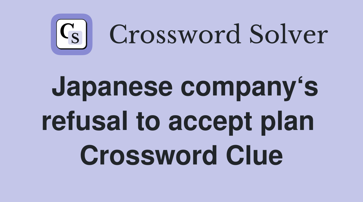 Japanese company‘s refusal to accept plan  Crossword Clue