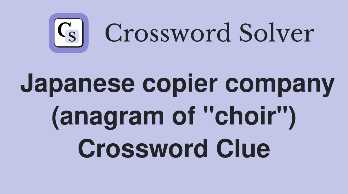 Japanese copier company (anagram of "choir") Crossword Clue
