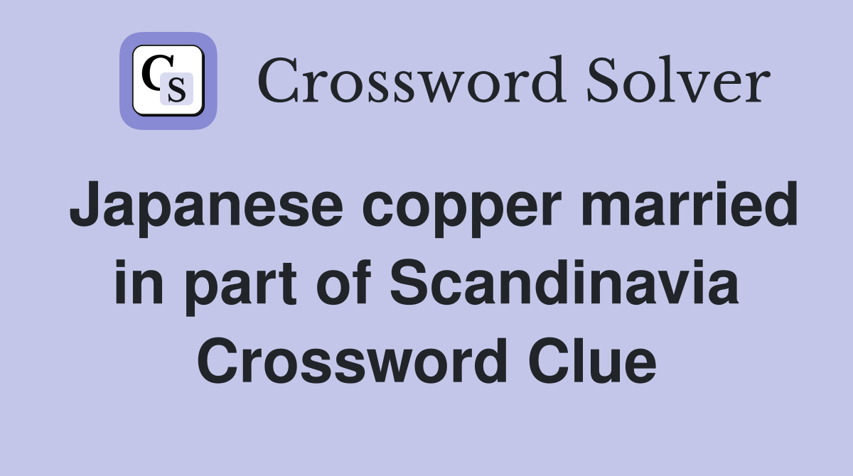 Japanese copper married in part of Scandinavia Crossword Clue