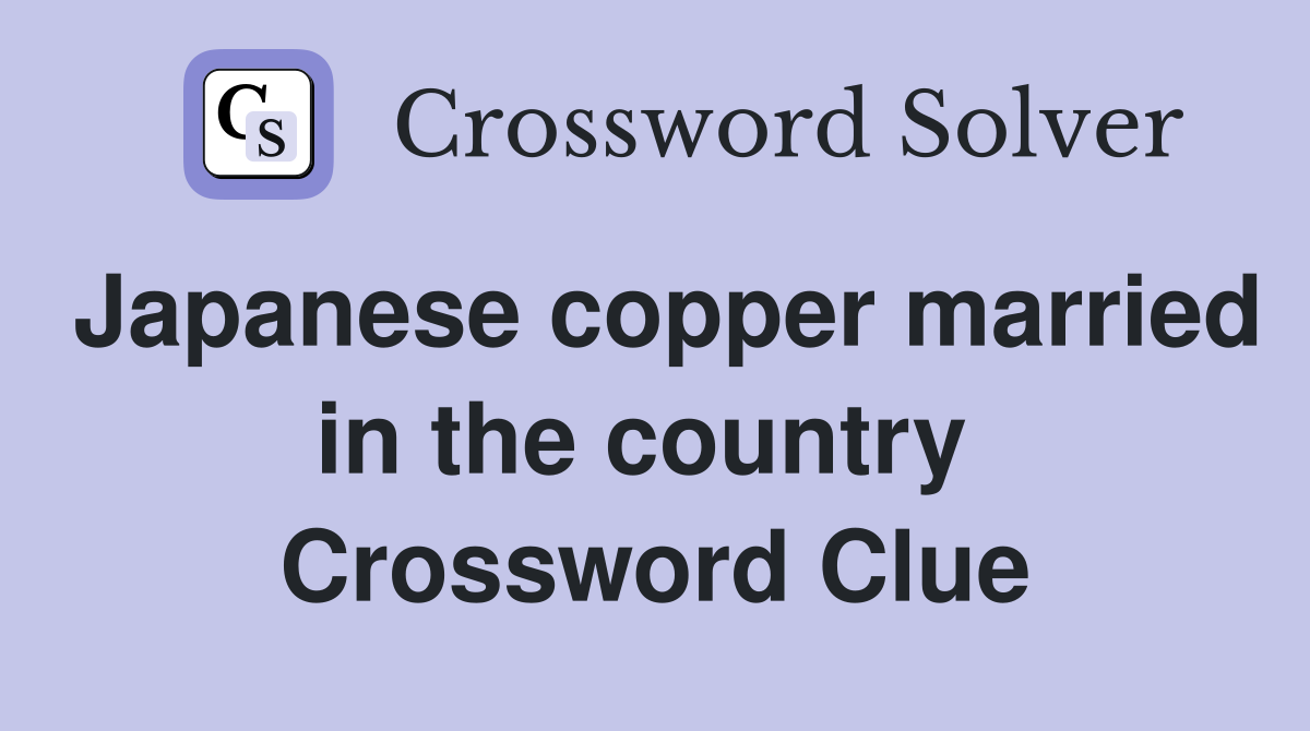 Japanese copper married in the country  Crossword Clue