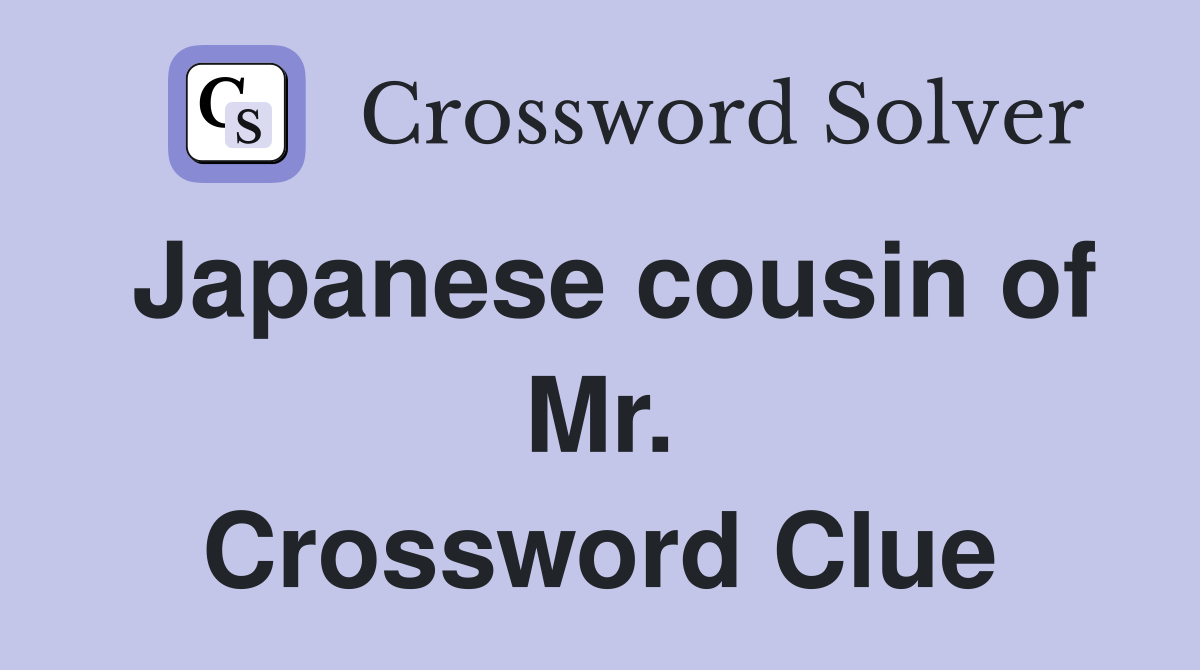 Japanese cousin of Mr. Crossword Clue