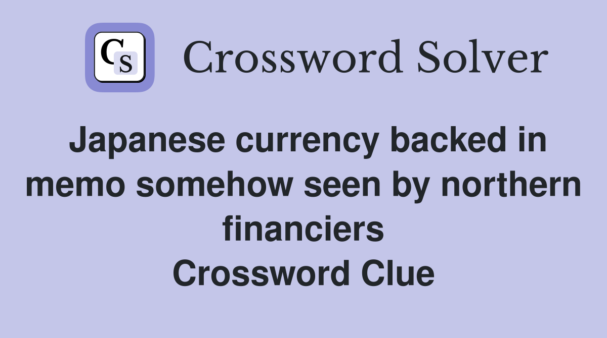 Japanese currency backed in memo somehow seen by northern financiers Crossword Clue