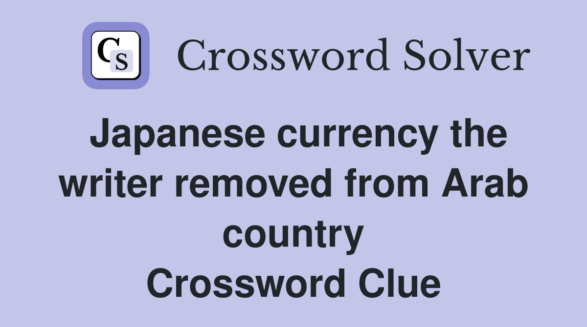 Japanese currency the writer removed from Arab country Crossword Clue