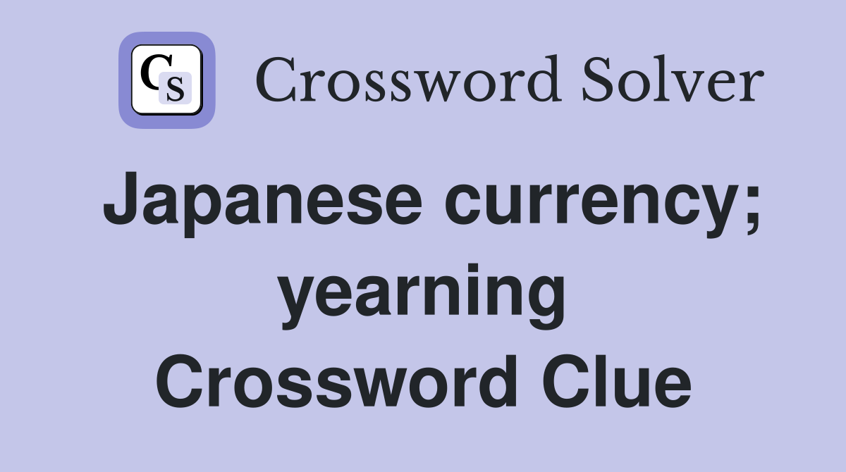 Japanese currency; yearning Crossword Clue