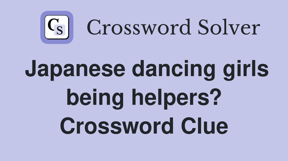 Japanese dancing girls being helpers? Crossword Clue