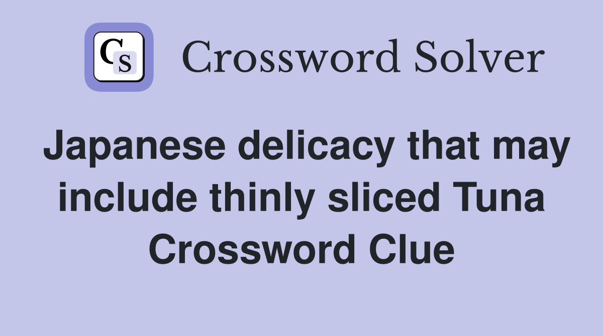 Japanese delicacy that may include thinly sliced Tuna Crossword Clue