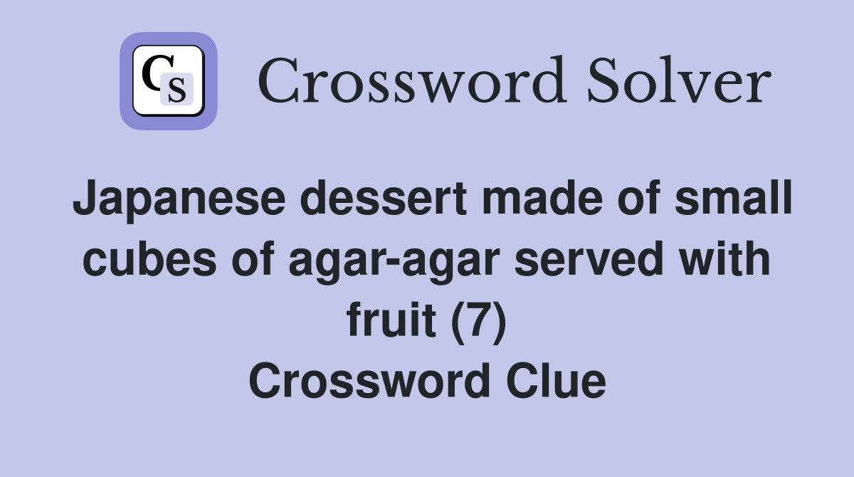 Japanese dessert made of small cubes of agar-agar served with fruit (7) Crossword Clue