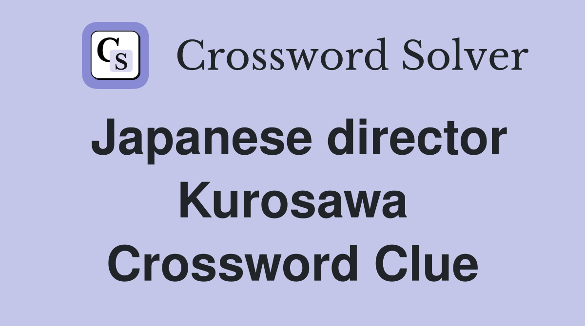 Japanese director Kurosawa Crossword Clue