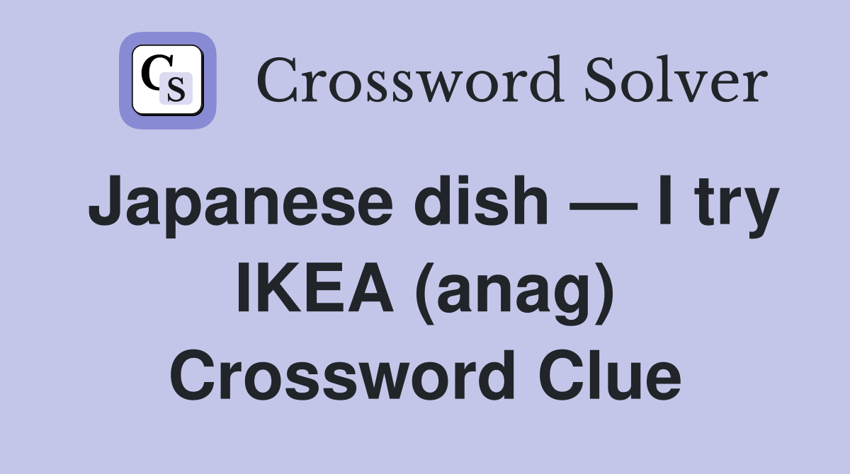 Japanese dish — I try IKEA (anag) Crossword Clue