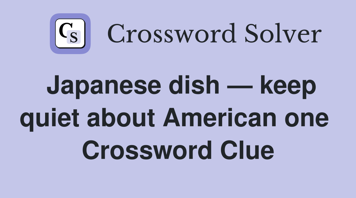 Japanese dish — keep quiet about American one  Crossword Clue