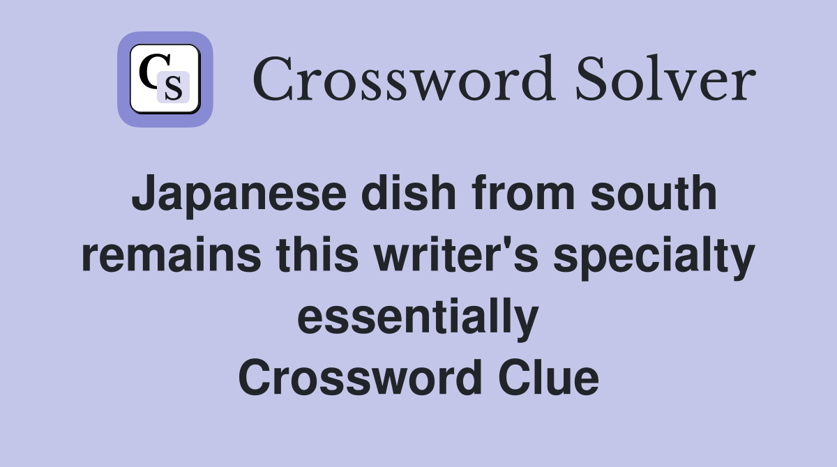 Japanese dish from south remains this writer's specialty essentially Crossword Clue