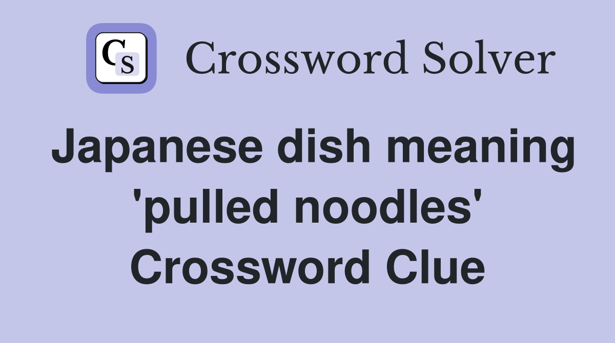 Japanese dish meaning 'pulled noodles' Crossword Clue