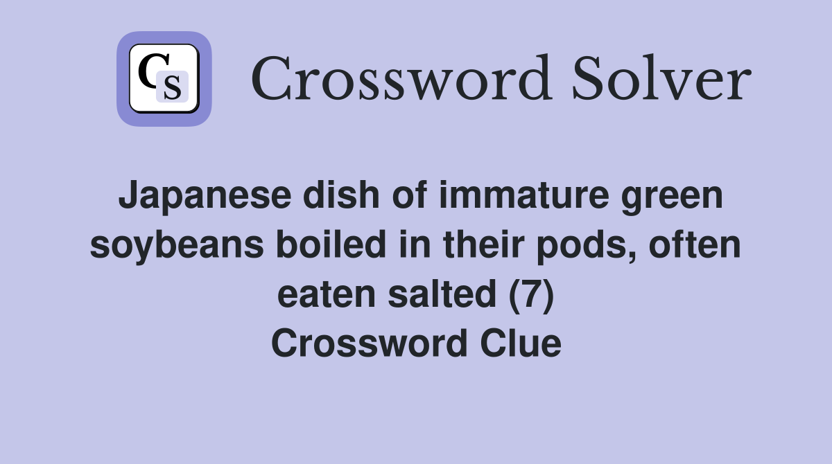 Japanese dish of immature green soybeans boiled in their pods, often eaten salted (7) Crossword Clue