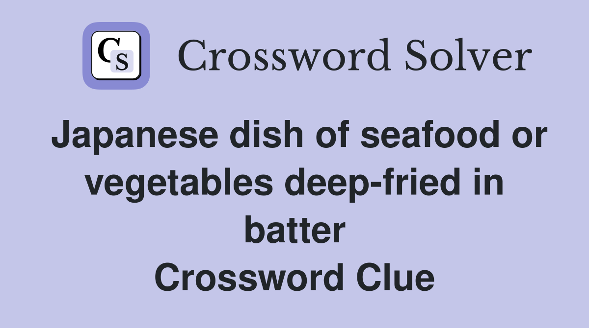 Japanese dish of seafood or vegetables deep-fried in batter Crossword Clue